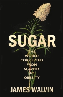 Sugar : The world corrupted, from slavery to obesity, Hardback Book Sugar : The world corrupted, from slavery to obesity, Hardback Book