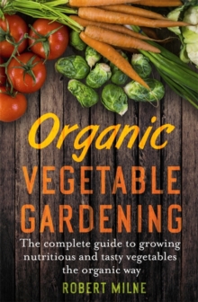 Organic Vegetable Gardening : The Complete Guide to Growing Nutritious and Tasty Vegetables the Organic Way, Paperback Book Organic Vegetable Gardening : The Complete Guide to Growing Nutritious and Tasty Vegetables the Organic Way, Paperback Book