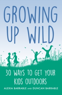 Growing up Wild : 30 Great Ways to Get Your Kids Outdoors