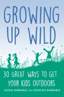 Growing up Wild : 30 Great Ways to Get Your Kids Outdoors