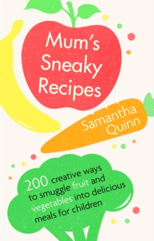 Mum's Sneaky Recipes : 200 creative ways to smuggle fruit and vegetables into delicious meals for children