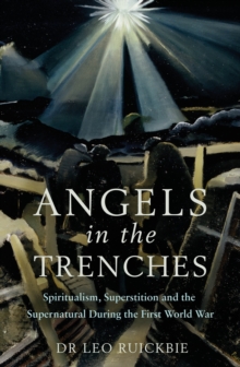 Angels in the Trenches : Spiritualism, Superstition and the Supernatural during the First World War