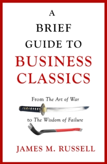 A Brief Guide to Business Classics : From The Art of War to The Wisdom of Failure