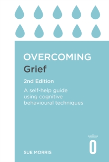 Overcoming Grief 2nd Edition : A Self-Help Guide Using Cognitive Behavioural Techniques