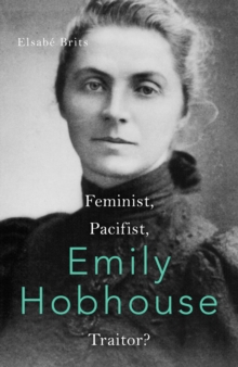 Emily Hobhouse : Feminist, Pacifist, Traitor?