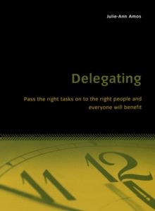 Delegating : Pass the right tasks on to the right people and everyone will benefit