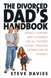 The Divorced Dads' Handbook : Practical Help and Reassurance for All Fathers Made Absent by Divorce or Separation