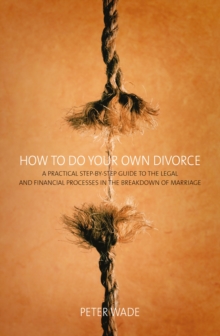 How To Do Your Own Divorce : A Practical Step-by-step Guide to the Legal and Financial Processes in the Breakdown of Marriage