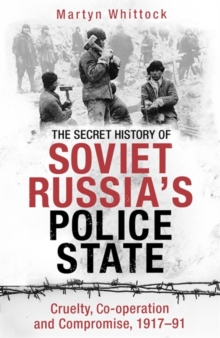 The Secret History of Soviet Russia's Police State : Cruelty, Co-operation and Compromise, 1917 91