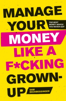 Manage Your Money Like a F*cking Grown-Up : The Best Money Advice You Never Got