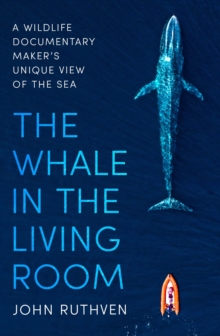 Little, Brown Book Group Whale In The Living Room , A Wildlife Documentary Maker's Unique View Of The Sea