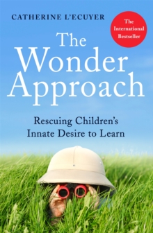 The Wonder Approach : Rescuing Children's Innate Desire To Learn