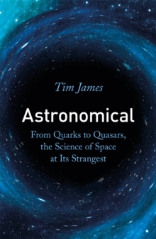 Astronomical : From Quarks to Quasars, the Science of Space at its Strangest