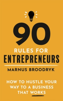 90 Rules for Entrepreneurs : How to Hustle Your Way to a Business That Works