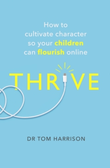 THRIVE : How to Cultivate Character So Your Children Can Flourish Online