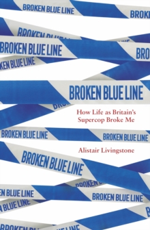 Broken Blue Line : How Life as Britain's Supercop Broke Me