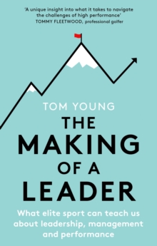 The Making of a Leader : What Elite Sport Can Teach Us About Leadership, Management and Performance