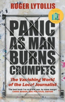 Panic as Man Burns Crumpets : The Vanishing World of the Local Journalist