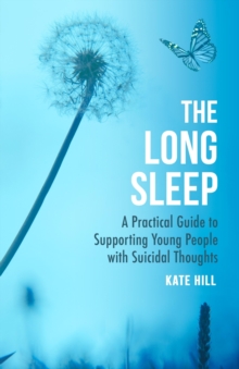 The Long Sleep : A Practical Guide to Supporting Young People with Suicidal Thoughts