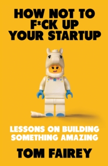 How Not to Mess Up Your Startup : Lessons on Building Something Amazing