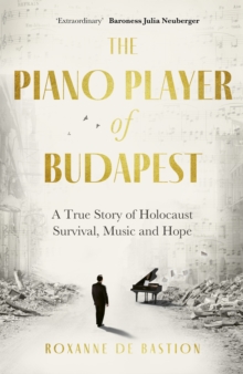 The Piano Player of Budapest : A True Story of Holocaust Survival, Music and Hope