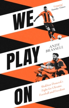 We Play On : Shakhtar Donetsk s Fight for Ukraine, Football and Freedom