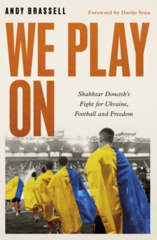 We Play On : Shakhtar Donetsks Fight for Ukraine, Football and Freedom