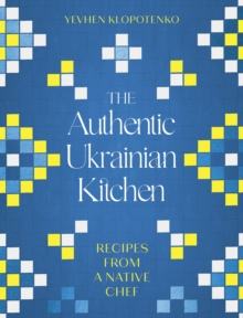 The Authentic Ukrainian Kitchen : Recipes From A Native Chef