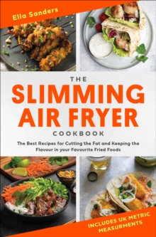 The Slimming Air Fryer Cookbook : The Best Recipes for Cutting the Fat and Keeping the Flavour in your Favourite Fried Foods