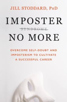 Imposter No More : Overcome Self-doubt and Imposterism to Cultivate a Successful Career