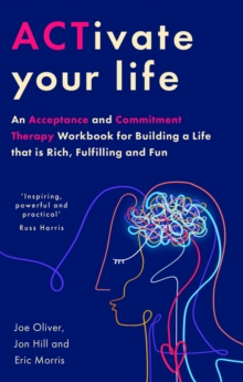 ACTivate Your Life : An Acceptance and Commitment Therapy Workbook for Building a Life that is Rich, Fulfilling and Fun