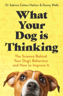 What Your Dog is Thinking : The Science Behind Your Dog's Behaviour and How to Improve It