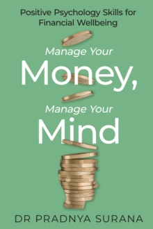 Manage Your Money, Manage Your Mind : Positive Psychology Skills for Financial Wellbeing