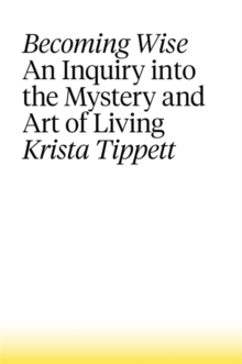 Becoming Wise : An Inquiry into the Mystery and the Art of Living, Hardback Book Becoming Wise : An Inquiry into the Mystery and the Art of Living, Hardback Book