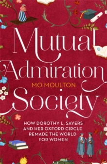 Mutual Admiration Society : How Dorothy L. Sayers and Her Oxford Circle Remade the World For Women, Hardback Book Mutual Admiration Society : How Dorothy L. Sayers and Her Oxford Circle Remade the World For Women, Hardback Book