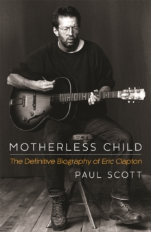 Motherless Child : The Definitive Biography of Eric Clapton, Hardback Book Motherless Child : The Definitive Biography of Eric Clapton, Hardback Book