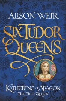 Six Tudor Queens: Katherine of Aragon, the True Queen : Six Tudor Queens 1, Hardback Book Six Tudor Queens: Katherine of Aragon, the True Queen : Six Tudor Queens 1, Hardback Book