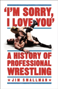 I'm Sorry, I Love You: A History of Professional Wrestling : A must-read' - Mick Foley