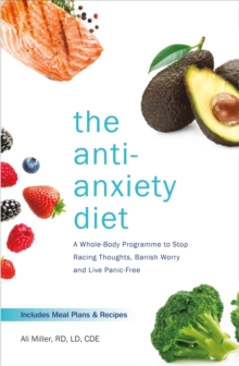 The Anti-Anxiety Diet : A Whole Body Programme to Stop Racing Thoughts, Banish Worry and Live Panic-Free, Paperback / softback Book The Anti-Anxiety Diet : A Whole Body Programme to Stop Racing Thoughts, Banish Worry and Live Panic-Free, Paperback / softback Book