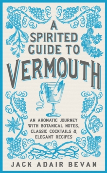 A Spirited Guide to Vermouth : An aromatic journey with botanical notes, classic cocktails and elegant recipes