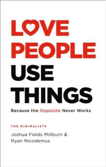 Love People, Use Things : Because the Opposite Never Works : 'This is a book about how to live more deeply and more fully' Jay Shetty