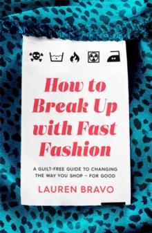 How To Break Up With Fast Fashion : A guilt-free guide to changing the way you shop   for good