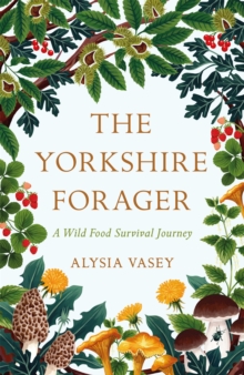 The Yorkshire Forager : A Wild Food Survival Journey