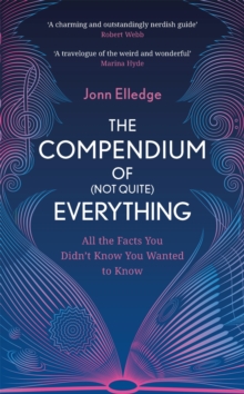 The Compendium of (Not Quite) Everything : All the Facts You Didn't Know You Wanted to Know