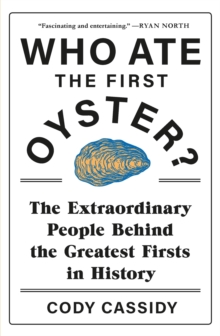 Who Ate the First Oyster? : The Extraordinary People Behind the Greatest Firsts in History