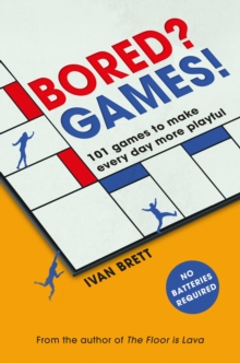 Bored? Games! : 101 games to make every day more playful, from the author of THE FLOOR IS LAVA