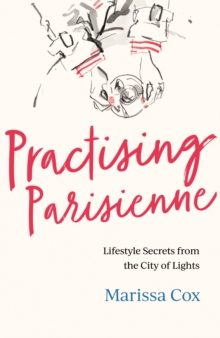 Practising Parisienne : Lifestyle secrets from the City of Lights