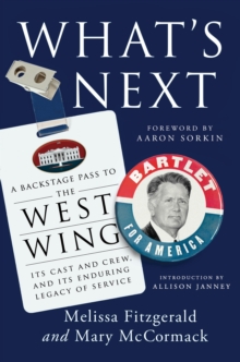 What's Next : A Backstage Pass to The West Wing, Its Cast and Crew, and Its Enduring Legacy of Service