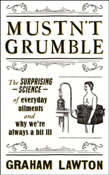 Mustn't Grumble : The surprising science of everyday ailments and why were always a bit ill