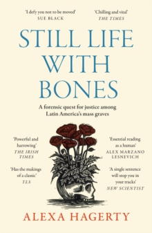 Still Life with Bones: A forensic quest for justice among Latin Americas mass graves : CHOSEN AS ONE OF THE BEST BOOKS OF 2023 BY FT READERS AND THE NEW YORKER